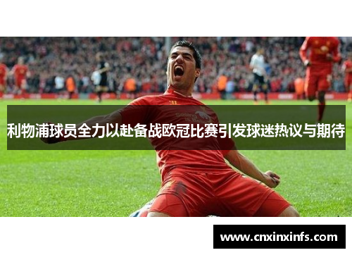 利物浦球员全力以赴备战欧冠比赛引发球迷热议与期待 利物浦球员全力以赴备战欧冠比赛引发球迷热议与期待