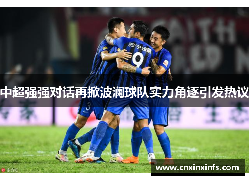 中超强强对话再掀波澜球队实力角逐引发热议