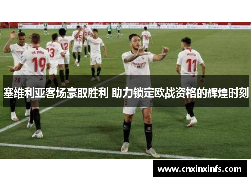 塞维利亚客场豪取胜利 助力锁定欧战资格的辉煌时刻 塞维利亚客场豪取胜利 助力锁定欧战资格的辉煌时刻