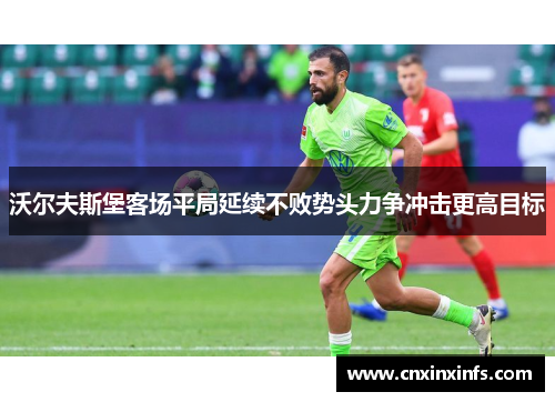 沃尔夫斯堡客场平局延续不败势头力争冲击更高目标