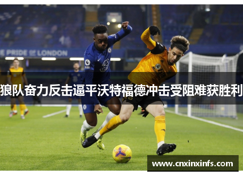 狼队奋力反击逼平沃特福德冲击受阻难获胜利