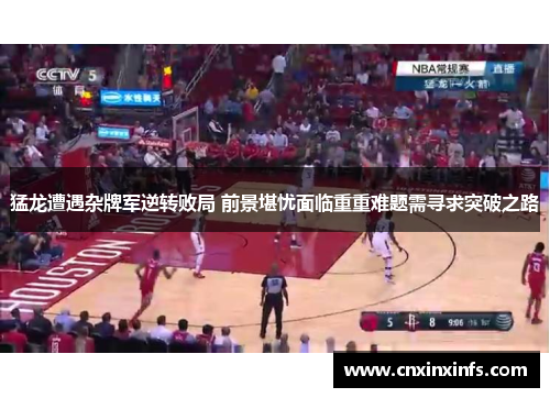 猛龙遭遇杂牌军逆转败局 前景堪忧面临重重难题需寻求突破之路