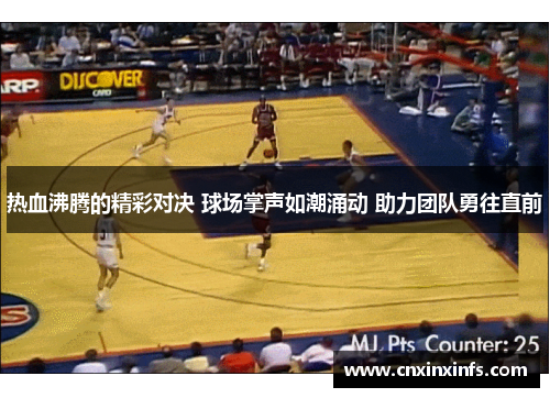 热血沸腾的精彩对决 球场掌声如潮涌动 助力团队勇往直前