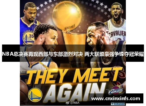 NBA总决赛再现西部与东部激烈对决 两大联盟豪强争锋夺冠荣耀