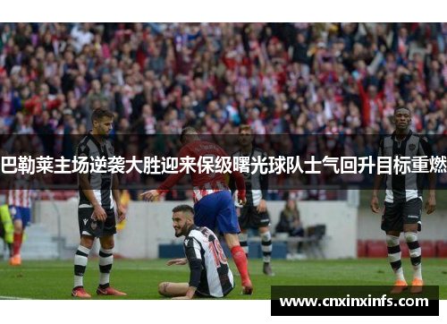 巴勒莱主场逆袭大胜迎来保级曙光球队士气回升目标重燃