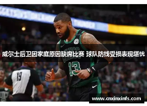 威尔士后卫因家庭原因缺席比赛 球队防线受损表现堪忧