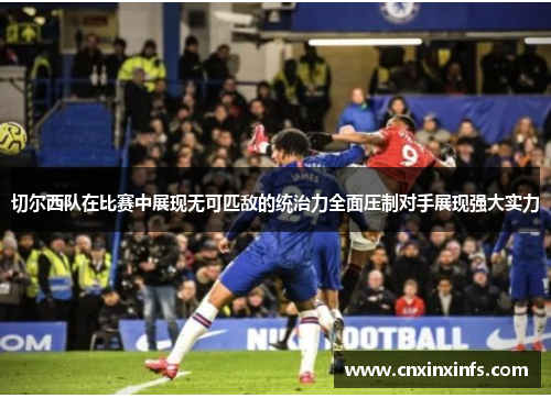 切尔西队在比赛中展现无可匹敌的统治力全面压制对手展现强大实力